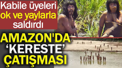 Amazon'da ‘kereste’ çatışması: Kabile üyeleri ok ve yaylarla saldırdı