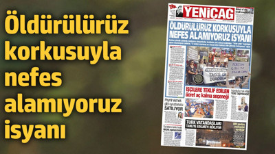 Yeniçağ Gazetesi: Öldürülürüz korkusuyla nefes alamıyoruz isyanı