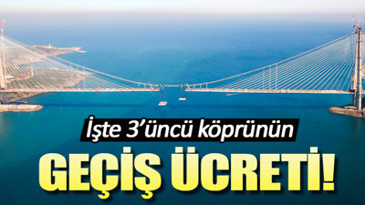 İşte 3'üncü köprünün geçiş ücreti