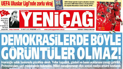 Yeniçağ Gazetesi: Demokrasilerde böyle görüntüler olmaz!