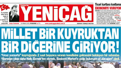 Yeniçağ Gazetesi: Millet bir kuyruktan bir diğerine giriyor!