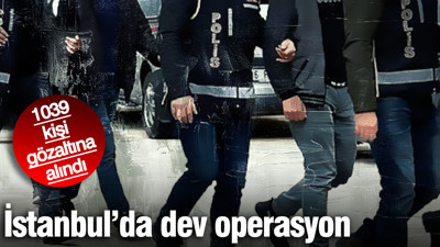1039 kişi gözaltına alındı! İstanbul'de dev operasyon