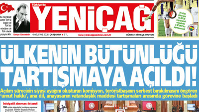 Yeniçağ Gazetesi: Ülkenin bütünlüğü tartışmaya açıldı!