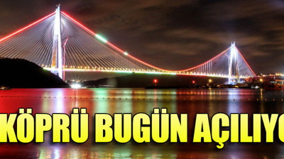 3. Köprü bugün açılıyor! Açılışa dünya liderleri katılacak