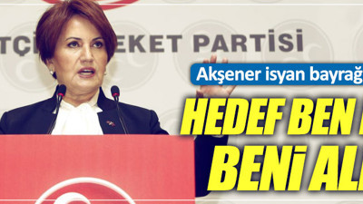 Meral Akşener: "Hedef ben isem, beni alın!"