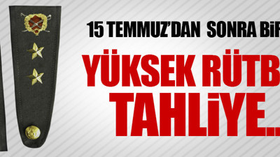 15 Temmuz'dan yüksek rütbeli tahliye!