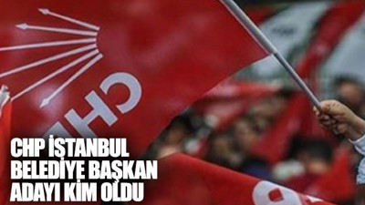 CHP İstanbul Belediye Başkanı adayı kim oldu