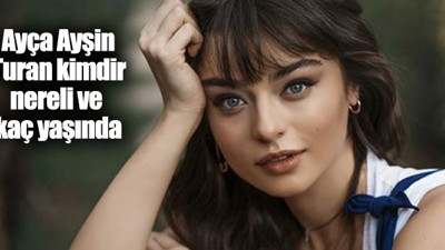 Ayça Ayşin Turan kimdir, nereli ve kaç yaşında?