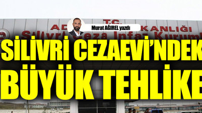 Silivri Cezaevi'ndeki büyük tehlike