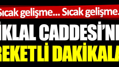 Sıcak gelişme... İstiklal Caddesi'nde hareketli dakikalar