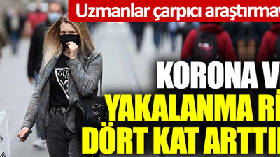 Uzmanlar çarpıcı araştırmanın sonuçlarını açıkladı: Korona virüse yakalanma riskini dört kat artırıyor