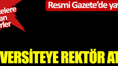 6 Üniversiteye rektör atandı! Resmi Gazete'de yayımlandı! İşte üniversitelere yeni atanan rektörler
