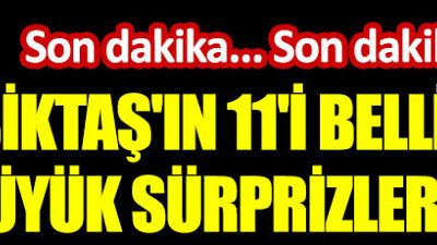 Beşiktaş'ın ilk 11'i belli oldu. Büyük sürprizler var