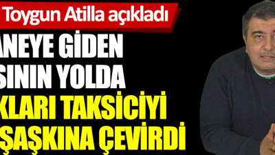Ünlü Gazeteci Toygun Atilla açıkladı. Hastaneye giden babasının yolda yaptıkları taksiciyi nasıl şaşkına çevirdi