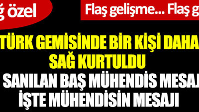 Türk gemisinde bir kişi daha sağ kurtuldu. Öldü sanılan baş mühendis mesaj attı. İşte mühendisin mesajı