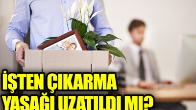 İşten çıkarma yasağı uzatıldı mı? İşte işten çıkarma yasağı ile ilgili yeni gelişme