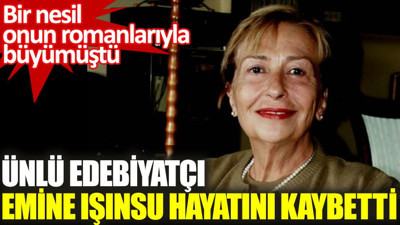 Ünlü edebiyatçı Emine Işınsu hayatını kaybetti