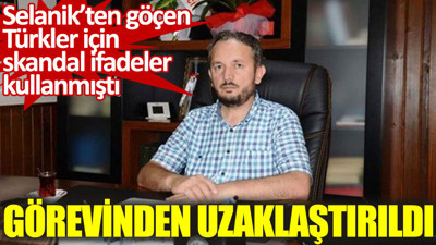 Selanik’ten göçen Türkler için skandal ifadeler kullanmıştı