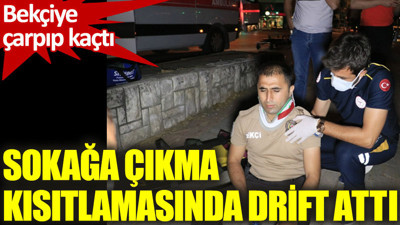 Bekçiye çarpıp kaçtı. Sokağa çıkma kısıtlamasında drift yaptı