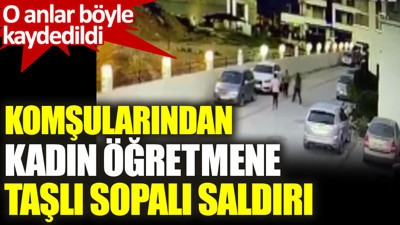 Komşularından kadın öğretmene taşlı sopalı saldırı