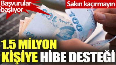 Başvurular başlıyor. Sakın kaçırmayın. 1.5 milyon kişiye hibe desteği