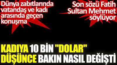 Kadıya 10 bin dolar düşünce bakın nasıl değişti. Son sözü Fatih Sultan Mehmet söylüyor