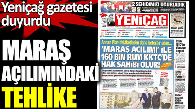 Maraş açılımındaki tehlike. Yeniçağ gazetesi duyurdu