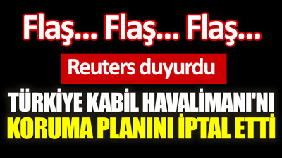 Reuters açıkladı. Türkiye Kabil Havalimanı'nı koruma planını iptal etti