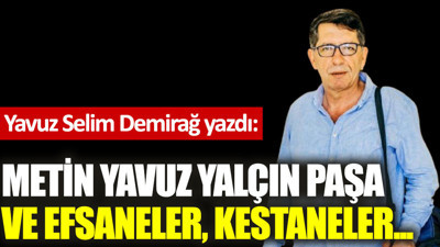 Metin Yavuz Yalçın Paşa ve efsaneler, kestaneler...