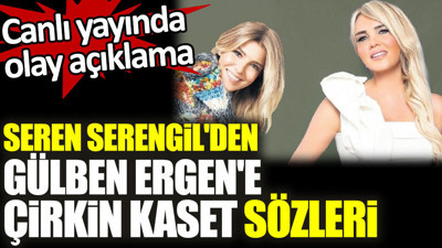 Seren Serengil'den Gülben Ergen'e çirkin kaset sözleri