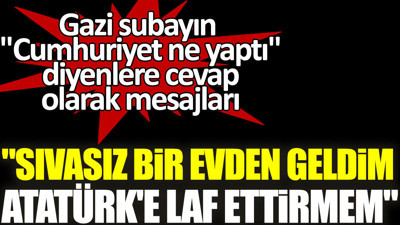 Gazi subayın ''Cumhuriyet ne yaptı'' diyenlere cevabı: Sıvasız bir evden geldim. Atatürk'e laf ettirmem
