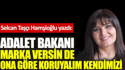 Adalet Bakanı marka versin de ona göre koruyalım kendimizi