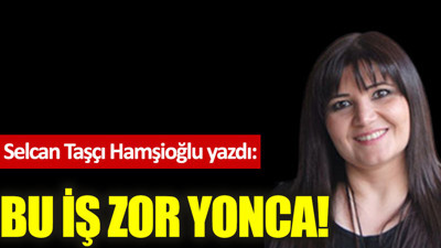 Bu iş zor Yonca!