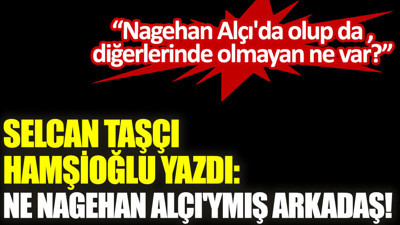 Ne Nagehan Alçı'ymış arkadaş!