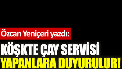Köşkte çay servisi yapanlara duyurulur!
