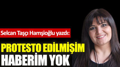 Protesto edilmişim haberim yok