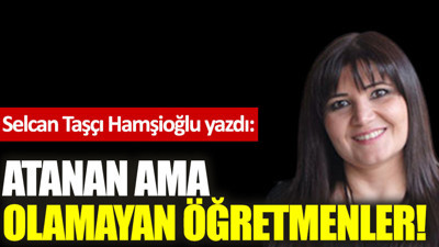 Atanan ama olamayan öğretmenler!
