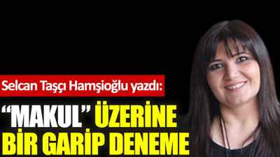 ''Makul'' üzerine bir garip deneme
