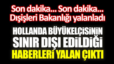 Son dakika... Hollanda büyükelçisinin sınır dışı edildiği haberleri yalan çıktı. Dışişleri Bakanlığı yalanladı