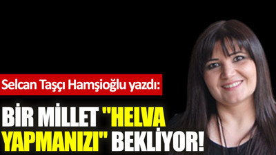 Bir millet ''helva yapmanızı'' bekliyor!