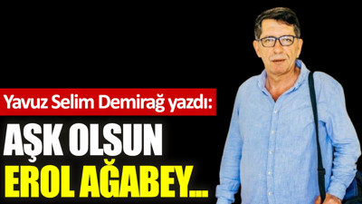 Aşk olsun Erol Ağabey...