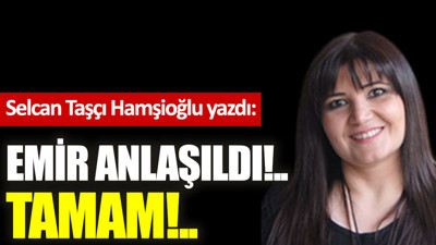 Emir anlaşıldı!.. Tamam!..