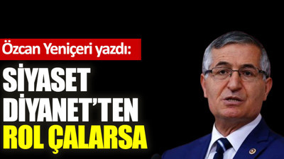 Siyaset Diyanet'ten rol çalarsa