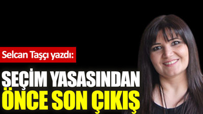 Seçim yasasından önce son çıkış