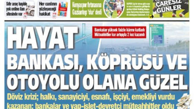Yeniçağ Gazetesi bugün muhteşem bir başlıkla çıktı. Hayat; bankası, köprüsü ve otoyolu olana güzel