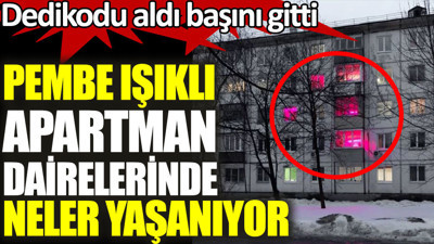 Pembe ışıklı apartman dairelerinde neler yaşanıyor