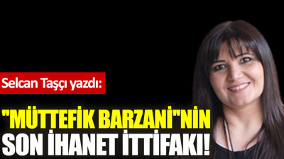 ''Müttefik Barzani''nin son ihanet ittifakı!