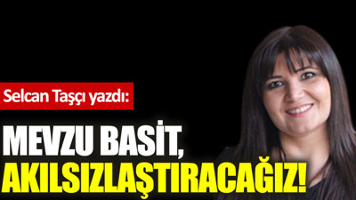 Mevzu basit, akılsızlaştıracağız!