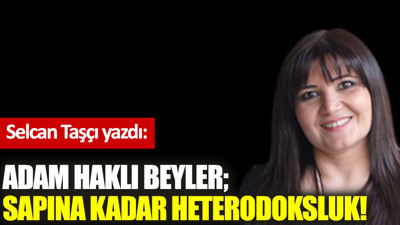 Adam haklı beyler; Sapına kadar heterodoksluk!