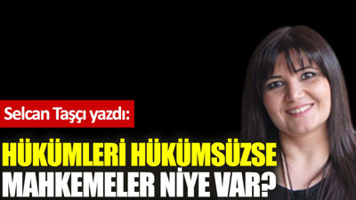 Hükümleri hükümsüzse mahkemeler niye var?